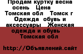 Продам куртку весна-осень › Цена ­ 500 - Томская обл., Томск г. Одежда, обувь и аксессуары » Женская одежда и обувь   . Томская обл.